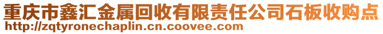 重庆市鑫汇金属回收有限责任公司石板收购点