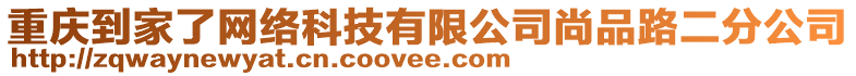 重慶到家了網(wǎng)絡(luò)科技有限公司尚品路二分公司