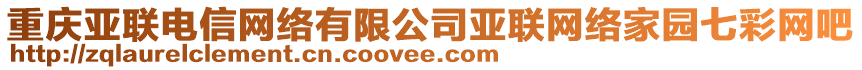 重慶亞聯(lián)電信網(wǎng)絡(luò)有限公司亞聯(lián)網(wǎng)絡(luò)家園七彩網(wǎng)吧