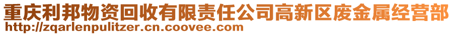 重慶利邦物資回收有限責任公司高新區(qū)廢金屬經(jīng)營部