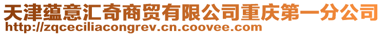 天津蘊意匯奇商貿有限公司重慶第一分公司