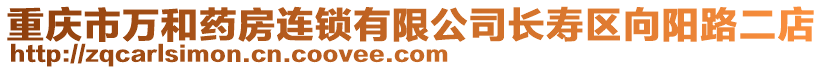 重慶市萬和藥房連鎖有限公司長壽區向陽路二店