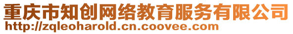 重慶市知創(chuàng)網(wǎng)絡(luò)教育服務(wù)有限公司