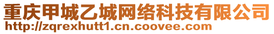 重慶甲城乙城網(wǎng)絡(luò)科技有限公司