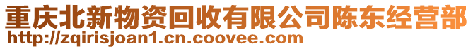 重慶北新物資回收有限公司陳東經營部