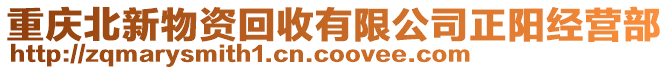 重慶北新物資回收有限公司正陽經(jīng)營(yíng)部