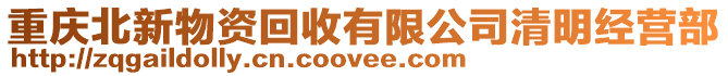 重慶北新物資回收有限公司清明經營部