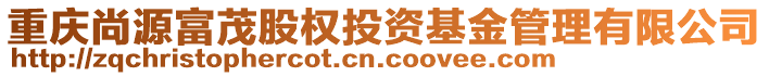 重慶尚源富茂股權(quán)投資基金管理有限公司