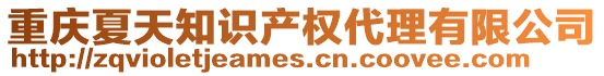 重慶夏天知識產(chǎn)權(quán)代理有限公司