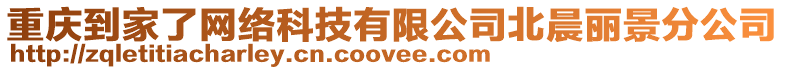 重慶到家了網絡科技有限公司北晨麗景分公司