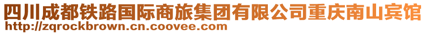 四川成都鐵路國(guó)際商旅集團(tuán)有限公司重慶南山賓館