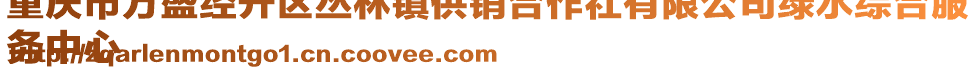 重慶市萬盛經(jīng)開區(qū)叢林鎮(zhèn)供銷合作社有限公司綠水綜合服
務中心