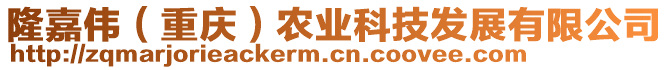 隆嘉偉（重慶）農(nóng)業(yè)科技發(fā)展有限公司