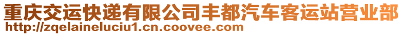 重慶交運(yùn)快遞有限公司豐都汽車客運(yùn)站營業(yè)部