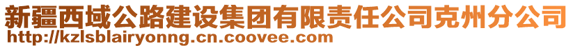 新疆西域公路建設(shè)集團有限責(zé)任公司克州分公司