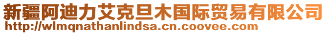 新疆阿迪力艾克旦木國際貿(mào)易有限公司