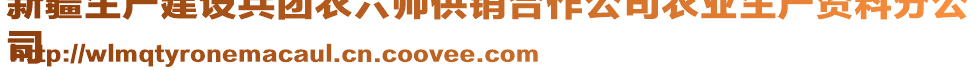 新疆生產(chǎn)建設(shè)兵團(tuán)農(nóng)六師供銷合作公司農(nóng)業(yè)生產(chǎn)資料分公
司