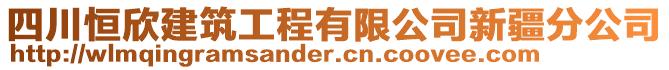 四川恒欣建筑工程有限公司新疆分公司