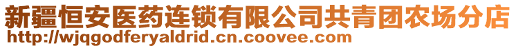 新疆恒安醫(yī)藥連鎖有限公司共青團(tuán)農(nóng)場(chǎng)分店