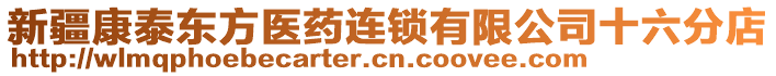 新疆康泰東方醫(yī)藥連鎖有限公司十六分店