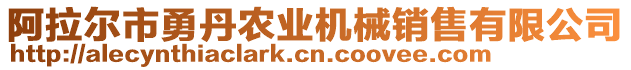 阿拉爾市勇丹農(nóng)業(yè)機(jī)械銷(xiāo)售有限公司