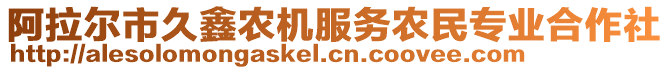 阿拉爾市久鑫農(nóng)機(jī)服務(wù)農(nóng)民專業(yè)合作社