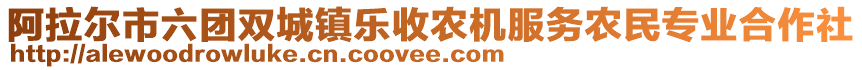 阿拉爾市六團雙城鎮(zhèn)樂收農(nóng)機服務農(nóng)民專業(yè)合作社