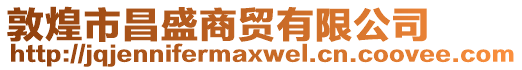 敦煌市昌盛商贸有限公司