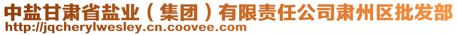 中鹽甘肅省鹽業(yè)（集團(tuán)）有限責(zé)任公司肅州區(qū)批發(fā)部