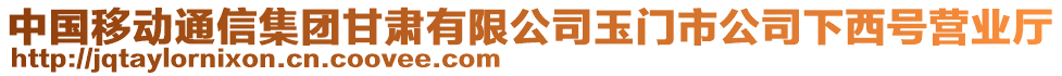 中國移動通信集團甘肅有限公司玉門市公司下西號營業(yè)廳