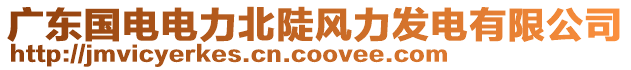 廣東國電電力北陡風力發(fā)電有限公司