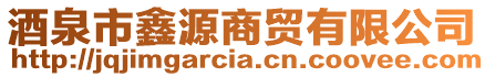 酒泉市鑫源商貿(mào)有限公司