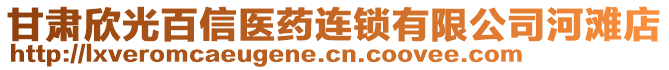 甘肅欣光百信醫(yī)藥連鎖有限公司河灘店