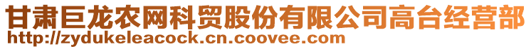 甘肅巨龍農(nóng)網(wǎng)科貿(mào)股份有限公司高臺(tái)經(jīng)營(yíng)部