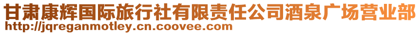 甘肅康輝國(guó)際旅行社有限責(zé)任公司酒泉廣場(chǎng)營(yíng)業(yè)部