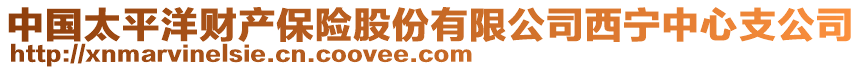 中國(guó)太平洋財(cái)產(chǎn)保險(xiǎn)股份有限公司西寧中心支公司