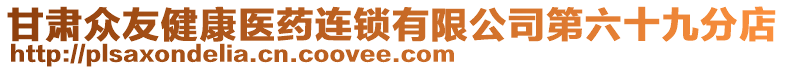 甘肅眾友健康醫(yī)藥連鎖有限公司第六十九分店