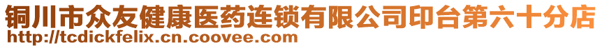 銅川市眾友健康醫(yī)藥連鎖有限公司印臺第六十分店