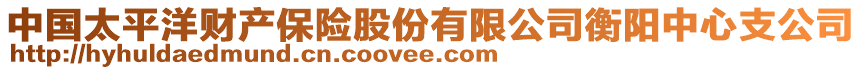 中國(guó)太平洋財(cái)產(chǎn)保險(xiǎn)股份有限公司衡陽(yáng)中心支公司