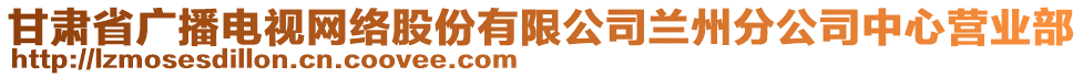 甘肅省廣播電視網(wǎng)絡(luò)股份有限公司蘭州分公司中心營(yíng)業(yè)部