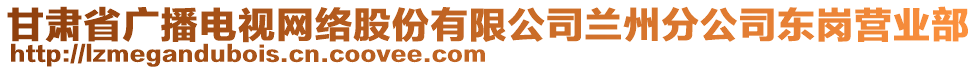 甘肅省廣播電視網(wǎng)絡(luò)股份有限公司蘭州分公司東崗營(yíng)業(yè)部