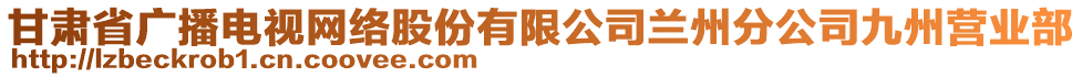 甘肅省廣播電視網(wǎng)絡(luò)股份有限公司蘭州分公司九州營業(yè)部