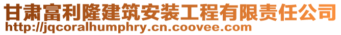 甘肅富利隆建筑安裝工程有限責(zé)任公司