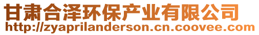 甘肅合澤環(huán)保產(chǎn)業(yè)有限公司