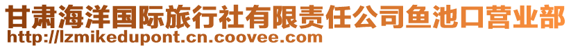 甘肅海洋國(guó)際旅行社有限責(zé)任公司魚(yú)池口營(yíng)業(yè)部