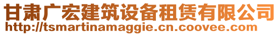 甘肅廣宏建筑設(shè)備租賃有限公司