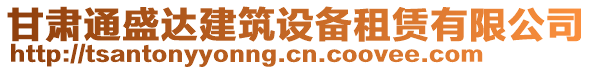 甘肅通盛達(dá)建筑設(shè)備租賃有限公司