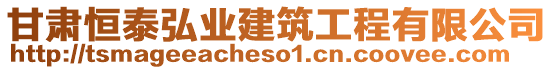 甘肅恒泰弘業(yè)建筑工程有限公司