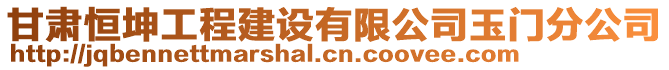 甘肅恒坤工程建設有限公司玉門分公司