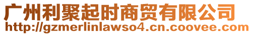 廣州利聚起時(shí)商貿(mào)有限公司